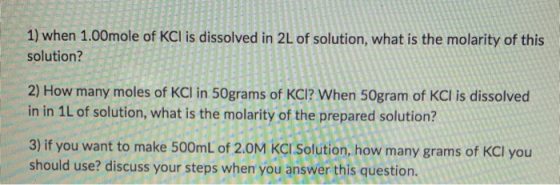 1) when 1.00mole of KCl is dissolved in 2L of solution, what is the molarity of this solution? 2) How many moles of KCl in 50