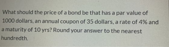 What should the price of a bond be that has a par value of 1000 dollars, an annual coupon of 35 dollars, a rate of 4% and a m