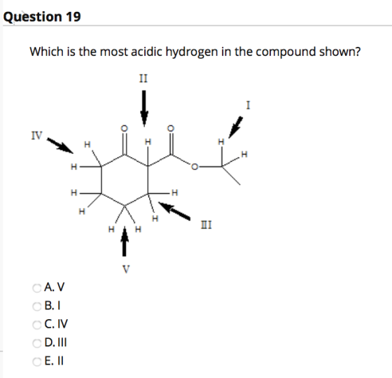 Question 19 Which is the most acidic hydrogen in the compound shown? II IV H H H H H -H H T III V CA. V B. C. IV D. III E. 11