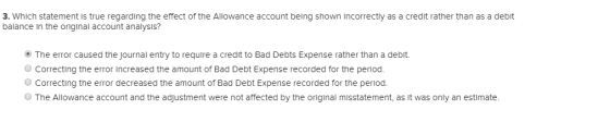 3. Which statement is true regarding the effect of the Allowance account being shown incorrectly as a credit rather than as a