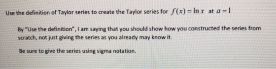 Use the definition of Taylor series to create the Taylor series for f(x) = ln x at a = 1 By Use the definition, I am saying