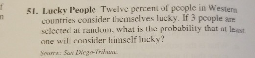 51. Lucky People Twelve percent of people in Western countries consider themselves lucky. If 3 people are selected at random,