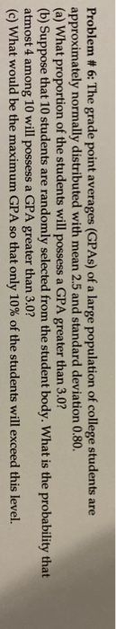 Problem #6: The grade point averages (GPAs) of a large population of college students are approximately normally distributed