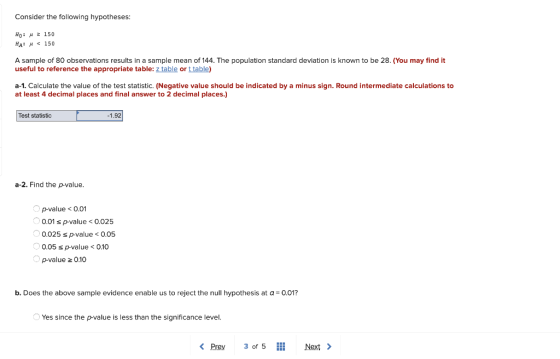 Consider the following hypotheses: Ho: 4 = 150 HA: H < 150 A sample of 80 observations results in a sample mean of 144. The p
