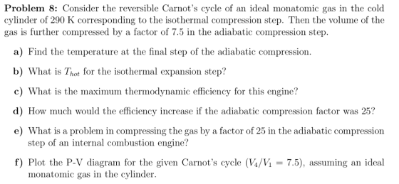 Problem 8: Consider the reversible Carnots cycle of an ideal monatomic gas in the cold cylinder of 290 K corresponding to th