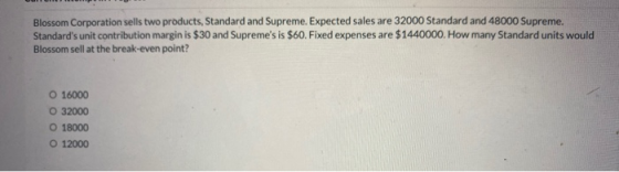 Blossom Corporation sells two products, Standard and Supreme. Expected sales are 32000 Standard and 48000 Supreme. Standards