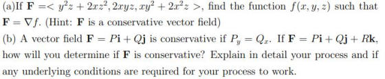 (a)If F =< y2 + 2x22, 2xyz, xy² + 2x22 >, find the function f(2, y, z) such that F=Vf. (Hint: F is a conservative vector fiel