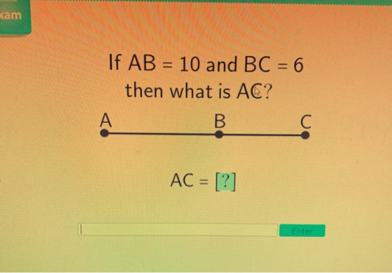 kam If AB = 10 and BC = 6 then what is AC? A B С AC = [?] Enter