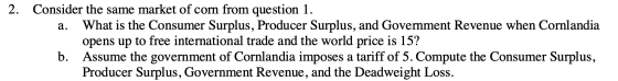 2. a. Consider the same market of corn from question 1. What is the Consumer Surplus, Producer Surplus, and Government Revenu