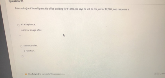 Question 25 Franz asks joe if he will paint his office building for $1,000. Joe says he will do the job for $2,000. Joes res