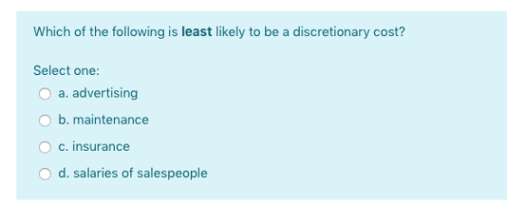 Which of the following is least likely to be a discretionary cost? Select one: a. advertising b. maintenance c. insurance d.