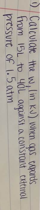 Calculate the w, (in kJ) when gas expards from 15L to you against a constant external pressure of 1.5 atm