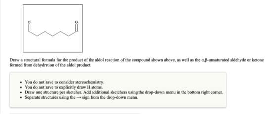 Draw a structural formula for the product of the aldol reaction of the compound shown above, as well as the a.B-unsaturated a
