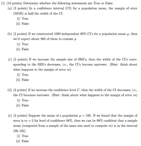 (1) (10 points) Determine whether the following statements are True or False: (a) (2 points) In a confidence interval (CI) fo