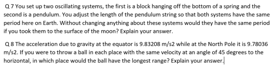 Q 7 You set up two oscillating systems, the first is a block hanging off the bottom of a spring and the second is a pendulum.