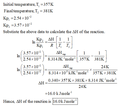 Initial temperature, T, -357K Finaltemperature, T2-381K Kp, 2.54 x10 Kp, -3.57x10 Substiute the above data to calculate the Δ