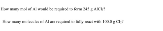 How many mol of Al would be required to form 245 g AIC13? How many molecules of Al are required to fully react with 100.0 g C