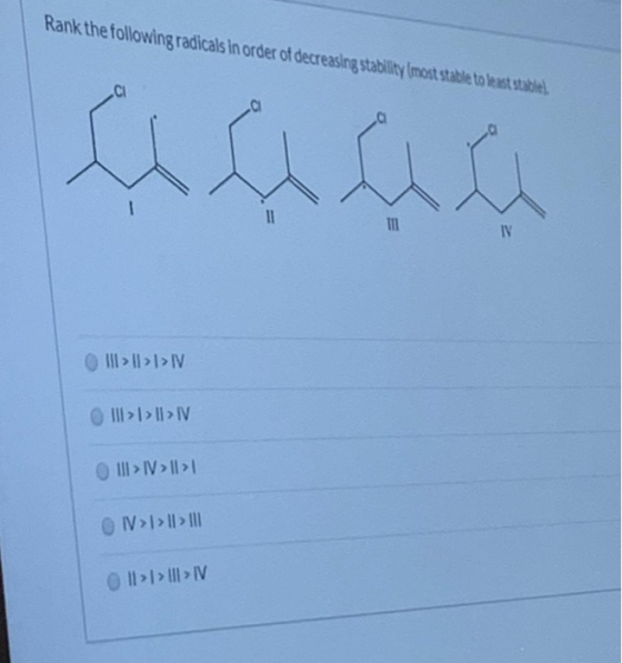 Rank the following radicals in order of decreasing stability (most stable to least stable 11 III TV III > I > I > IV III > |
