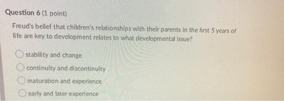 Question 6 (1 point) Freuds belief that childrens relationships with their parents in the first 5 years of life are key to