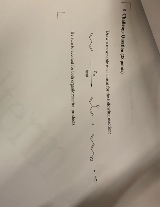8. Challenge Question (28 points) Draw a reasonable mechanism for the following reaction: CI C12 HCI + heat Be sure to accoun
