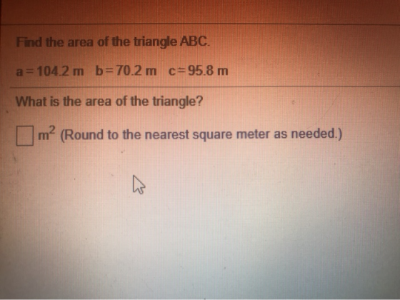 Find the area of the triangle ABC. a= 104.2 m b=70.2 m c=95.8 m What is the area of the triangle? m? (Round to the nearest sq