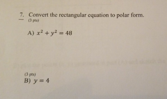 7. Convert the rectangular equation to polar form. (3 pts) A) x2 + y2 = 48 (3 pts) B) y = 4