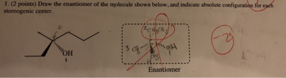 1. (2 points) Draw the enantiomer of the molecule shown below, and indicate absolute configuration for each stereogenic cente