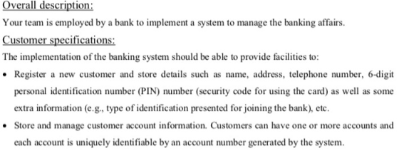 Overall description: Your team is employed by a bank to implement a system to manage the banking affairs. Customer specificat