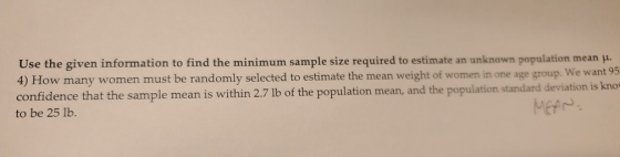 Use the given information to find the minimum sample size required to estimate an unknown population mean u. 4) How many wome