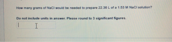 How many grams of NaCl would be needed to prepare 22.36 L of a 1.53 M NaCl solution? Do not include units in answer. Please r