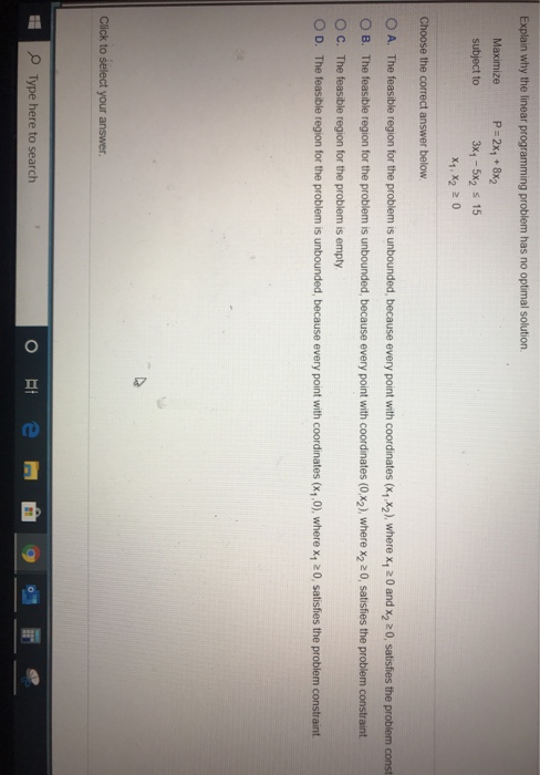 Explain why the linear programming problem has no optimal solution Maximize P = 2X7 + 8x2 subject to 3x4 - 5x2 5 15 X, X₂20 C