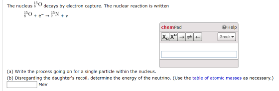 The nucleus o decays by electron capture. The nuclear reaction is written 10+ e- → N + v chemPad Help X. X - FC Greek (a) W