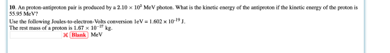 10. An proton-antiproton pair is produced by a 2.10 x 103 MeV photon. What is the kinetic energy of the antiproton if the kin