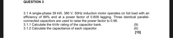 QUESTION 3 3.1 A single-phase 39 kW, 380 V, 50Hz induction motor operates on full load with an efficiency of 89% and at a pow