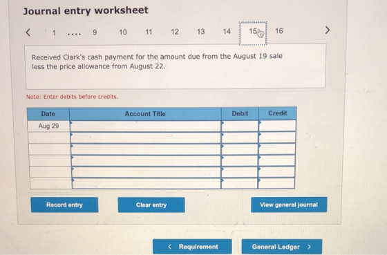 Journal entry worksheet < 1 .... 9 10 11 12 13 14 15.6 16 > Received Clarks cash payment for the amount due from the August