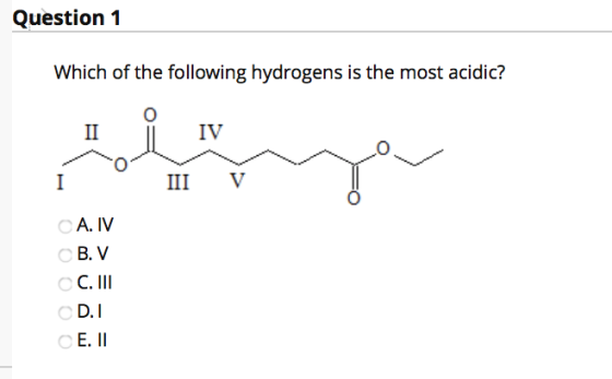 Question 1 Which of the following hydrogens is the most acidic? II IV I III A. IV B. V C. III D.I E. II