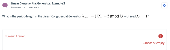 Linear Congruential Generator: Example 2 Homework • Unanswered What is the period-length of the Linear Congruential Generator
