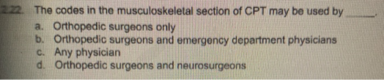 The codes in the musculoskeletal section of CPT may be used by a. Orthopedic surgeons only b. Orthopedic surgeons and emergen