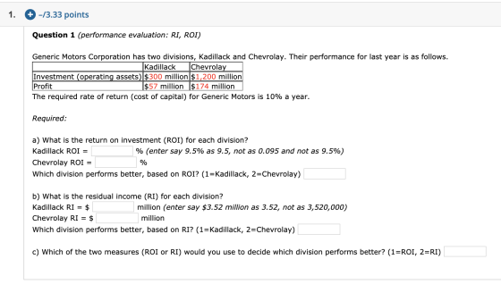 1. + -/3.33 points Question 1 (performance evaluation: RI, ROI) Generic Motors Corporation has two divisions, Kadillack and C