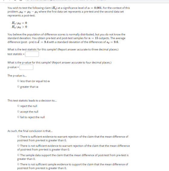 You wish to test the following claim (H) at a significance level of a = 0.001. For the context of this problem, Hd = H2 – My