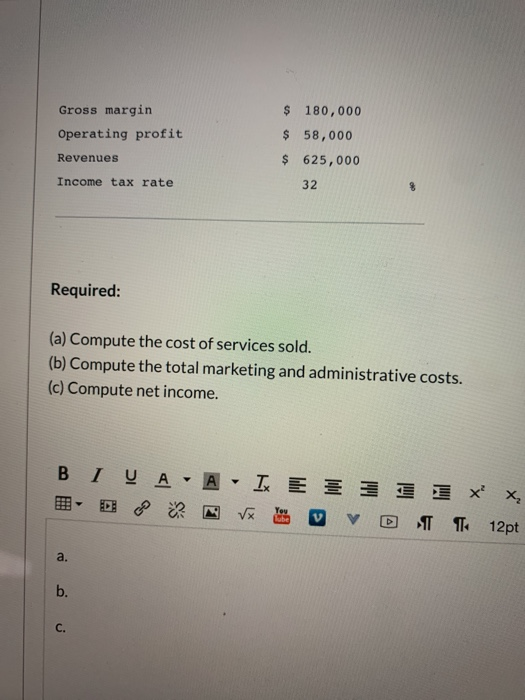 Gross margin Operating profit Revenues Income tax rate $ 180,000 $ 58,000 $ 625,000 32 Required: (a) Compute the cost of serv