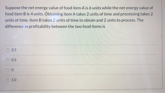 Suppose the net energy value of food item A is 6 units while the net energy value of food item B is 4 units. Obtaining item A