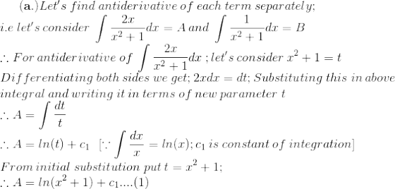 \mathbf{(a.)}Let's\:find\:antiderivative\:of\:each\:term\:separately;\\i.e\:let's\:consider\:\int \frac{2x}{x^2+1}dx=A\:and\:\int \frac{1}{x^2+1}dx=B\\ \therefore For\:antiderivative\:of\:\int \frac{2x}{x^2+1}dx\:;let's\:consider\:x^2+1=t\\Differentiating\: both\:sides\:we\:get; 2xdx=dt;Substituting\:this\:in\:above\\\:integral\: and\:writing\:it\:in\:terms\:of\:new\:parameter\:t\\\therefore A=\int \frac{dt}{t}\\\therefore A=ln(t)+c_1\:\:\:[\because \int \frac{dx}{x}=ln(x);c_1\:is\:constant\:of\:integration] \\ From\:initial\:substitution\:put\:t=x^2+1;\\\therefore A=ln(x^2+1)+c_1....(1)