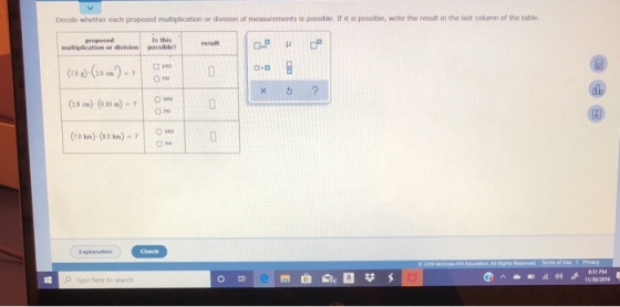 Decide whether each proposed multiplication or division of measurements is possible. If it is possible, write the result in t
