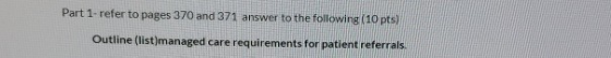 Part 1 refer to pages 370 and 371 answer to the following (10 pts) Outline (list)managed care requirements for patient referr