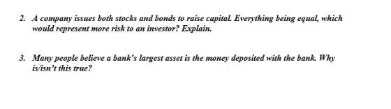 2. A company issues both stocks and bonds to raise capital. Everything being equal, which would represent more risk to an inv