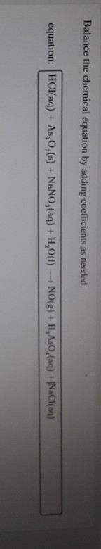 Balance the chemical equation by adding coefficients as needed. equation: HCl(aq) + As,0,(s) + NaNO, (aq) + H,00) - NO(g) + H