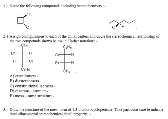 1.) Name the following compounds including stereochemistry. + Br 2.) Assign configurations to each of the chiral centers and