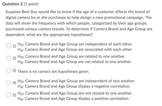 Question 2 (1 point) Suppose Best Buy would like to know if the age of a customer affects the brand of digital camera he or s
