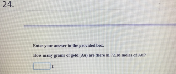 24. Enter your answer in the provided box. How many grams of gold (Au) are there in 72.16 moles of Au?